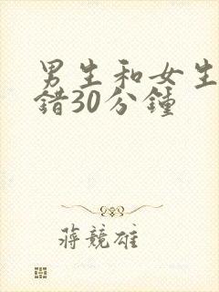 男生和女生错错错30分钟