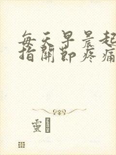 每天早晨起床手指关节疼痛僵硬封面