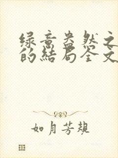 绿意盎然之小东的结局全文笔趣阁在线阅读封面