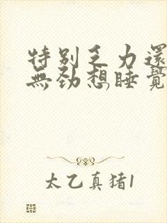 特别乏力还浑身无劲想睡觉