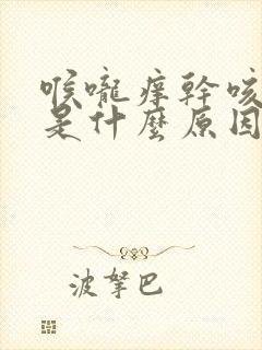 喉咙痒干咳白痰是什么原因