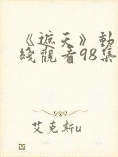 《遮天》动漫在线观看98集封面