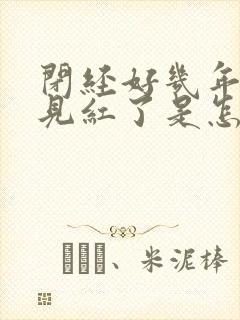 闭经好几年了又见红了是怎么回事?