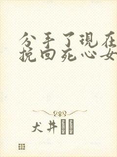 分手了现在如何挽回死心女朋友