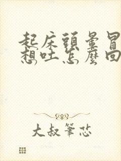 起床头晕冒虚汗想吐怎么回事