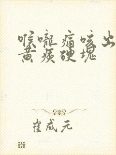 喉咙痛咳出来的黄痰硬块