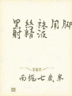 黑丝袜用脚帮我射精液