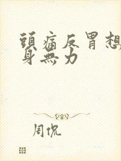 头痛反胃想吐全身无力