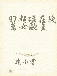 97超碰在线播万女欧美
