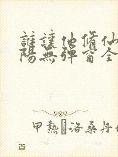 谁让他修仙的陆阳无弹窗全文免费阅读