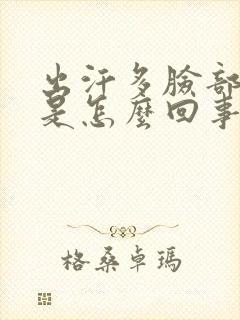 出汗多脸部刺痒是怎么回事