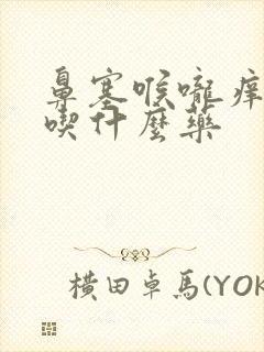 鼻塞喉咙痒干咳吃什么药