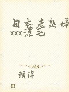 日本老熟妇多xxxx浓毛