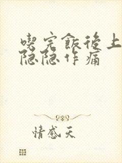 吃完饭后上腹部隐隐作痛