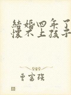 结婚四年了一直怀不上孩子怎么办