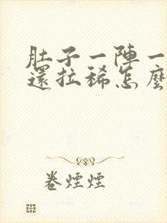 肚子一阵一阵痛还拉稀怎么办