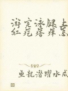 游完泳腿上起小红疙瘩痒怎么办