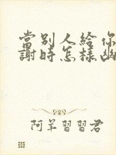 当别人给你说谢谢时怎样幽默的回复