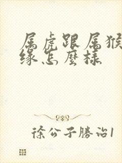 属虎跟属猴的姻缘怎么样封面