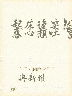 起床后突然头晕恶心想吐 冒虚汗