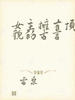 女主拥有顶级美貌的古言