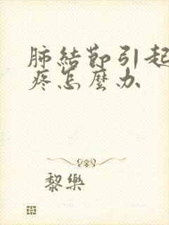 肺结节引起胸口疼怎么办