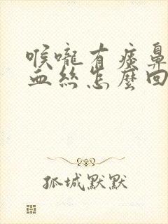 喉咙有痰鼻涕带血丝怎么回事