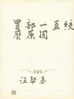 胃部一直绞痛什么原因