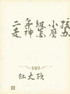 二年级小孩上课走神怎么办