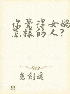 你觉得女娲是个怎样的人?