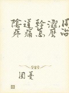 阴道干涩,同房疼痛怎么治疗封面