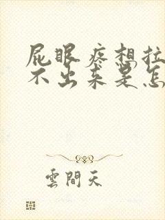 屁眼疼想拉屎拉不出来是怎么回事