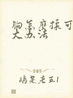 胸怎么揉可以变大办法