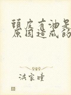 头皮有油是什么原因造成的