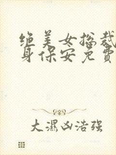 绝美女总裁的贴身保安免费阅读丁哲林傲蕾