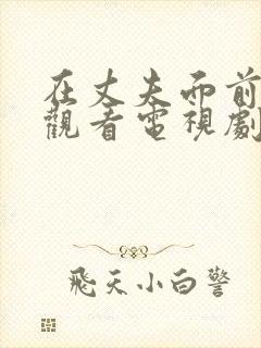 在丈夫面前在线观看电视剧免费高清全集