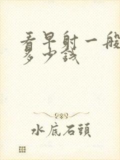 看早射一般要花多少钱封面