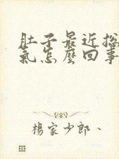 肚子最近总是胀气怎么回事