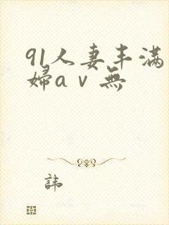 91人妻丰满熟妇aⅴ无