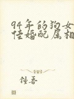 94年的狗女最佳婚配属相