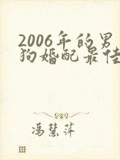 2006年的男狗婚配最佳属相