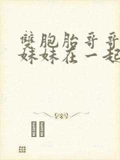 双胞胎哥哥和亲妹妹在一起的小说