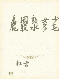 岛国熟女少妇大屁股水多毛多