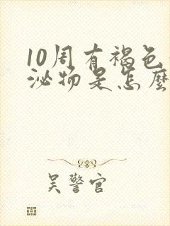 10周有褐色分泌物是怎么回事