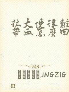 拉大便很难拉还带血怎么回事