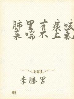 肺里有痰咳不出来喘不上气