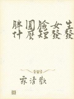 胖圆脸女生适合什么短发发型封面