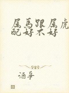 属马跟属虎的婚配好不好