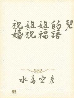 祝姐姐的儿子结婚祝福语