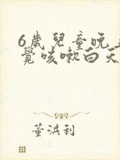 6岁儿童晚上睡觉咳嗽白天不咳